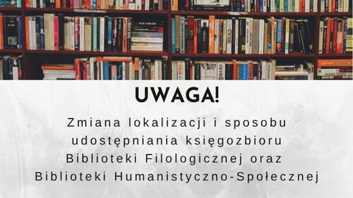 UWAGA – Zmiana lokalizacji i sposobu udostępniania księgozbioru Biblioteki Filologicznej oraz Biblioteki Humanistyczno-Społecznej
