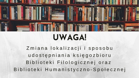 UWAGA – Zmiana lokalizacji i sposobu udostępniania księgozbioru Biblioteki Filologicznej oraz Biblioteki Humanistyczno-Społecznej
